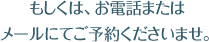 もしくは、お電話またはメールにてご予約くださいませ。